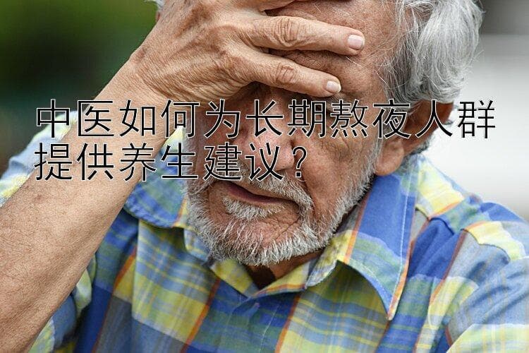 中医如何为长期熬夜人群提供养生建议？