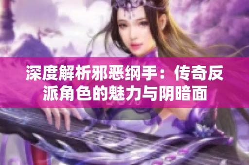 深度解析邪恶纲手：传奇反派角色的魅力与阴暗面