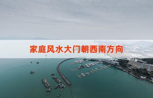 家庭风水大门朝西南方向的影响与布局建议