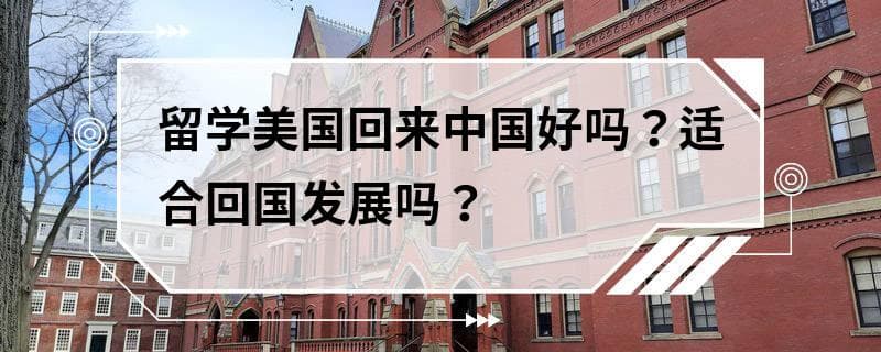 留学美国回来中国好吗？适合回国发展吗？
