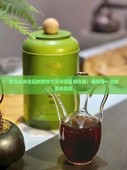 普洱茶养生：冲泡后的保存方法与保质期全攻略