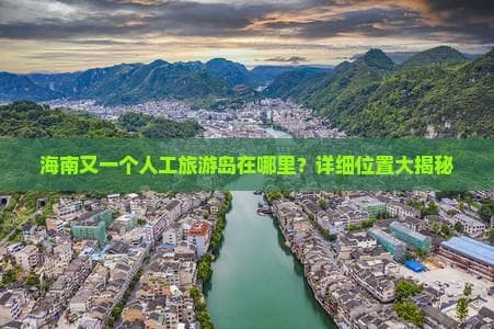 海南三大人工旅游岛全攻略：海花岛、如意岛和南海明珠岛