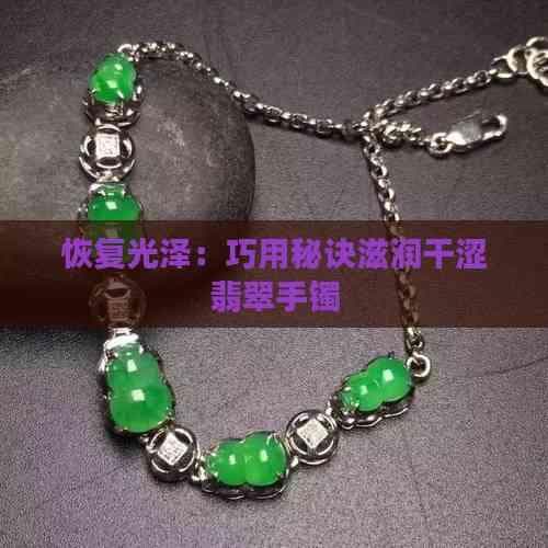 恢复光泽：巧用秘诀滋润干涩翡翠手镯