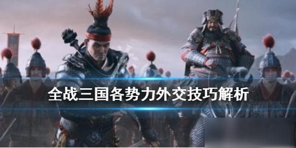 《全面战争三国》外交攻略详解 各势力外交技巧解析