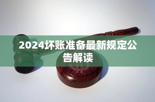 2024坏账准备最新规定公告解读