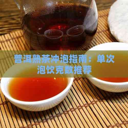 普洱熟茶冲泡指南：单次泡饮克数推荐