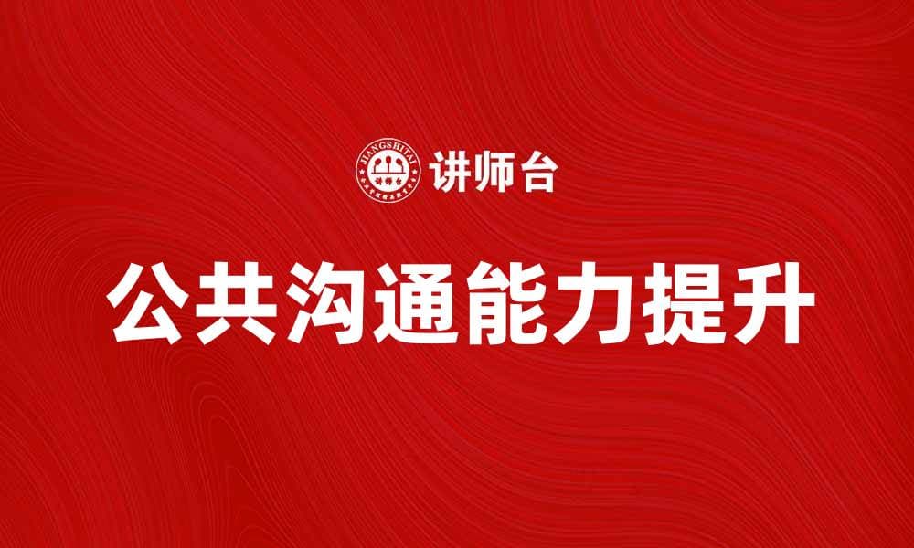 提升公共沟通能力的五个实用技巧分享