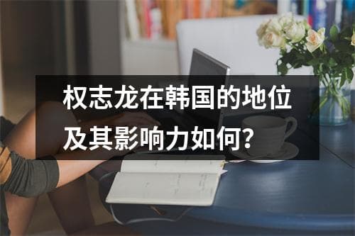 权志龙：韩国娱乐产业的领军人物及其文化影响力