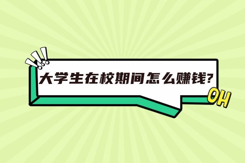 大学生在校期间怎么赚钱？盘点适合大学生的6种赚钱方式