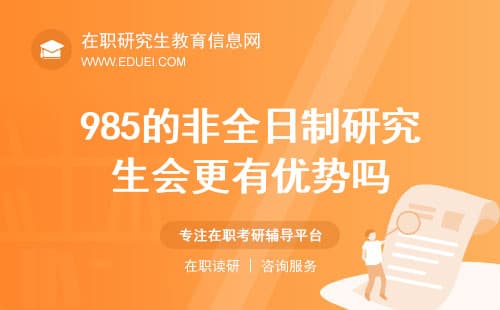 985的非全日制研究生会更有优势吗？