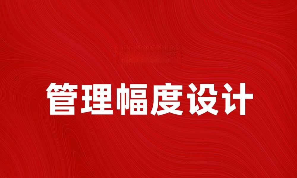 管理幅度设计在企业效率提升中的重要性解析
