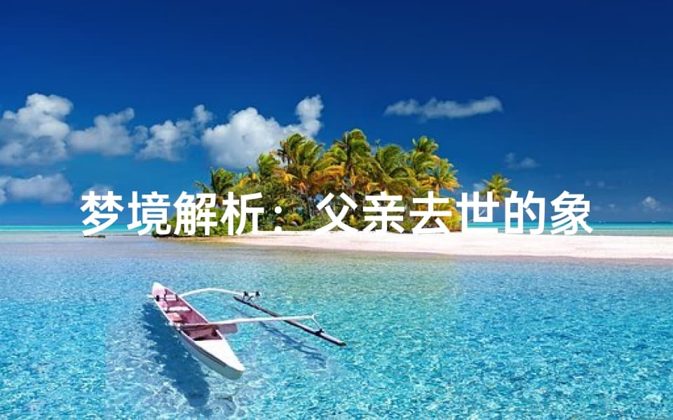 梦境解析：父亲去世的象征意义，心理解读