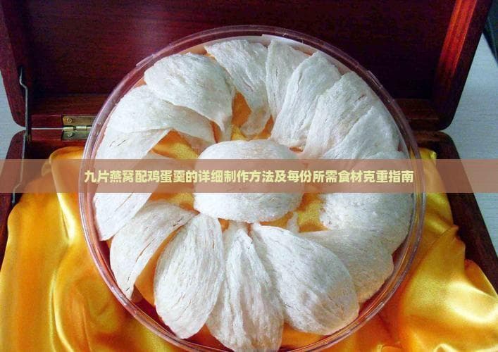 九片燕窝配鸡蛋羹的详细制作方法及每份所需食材克重指南