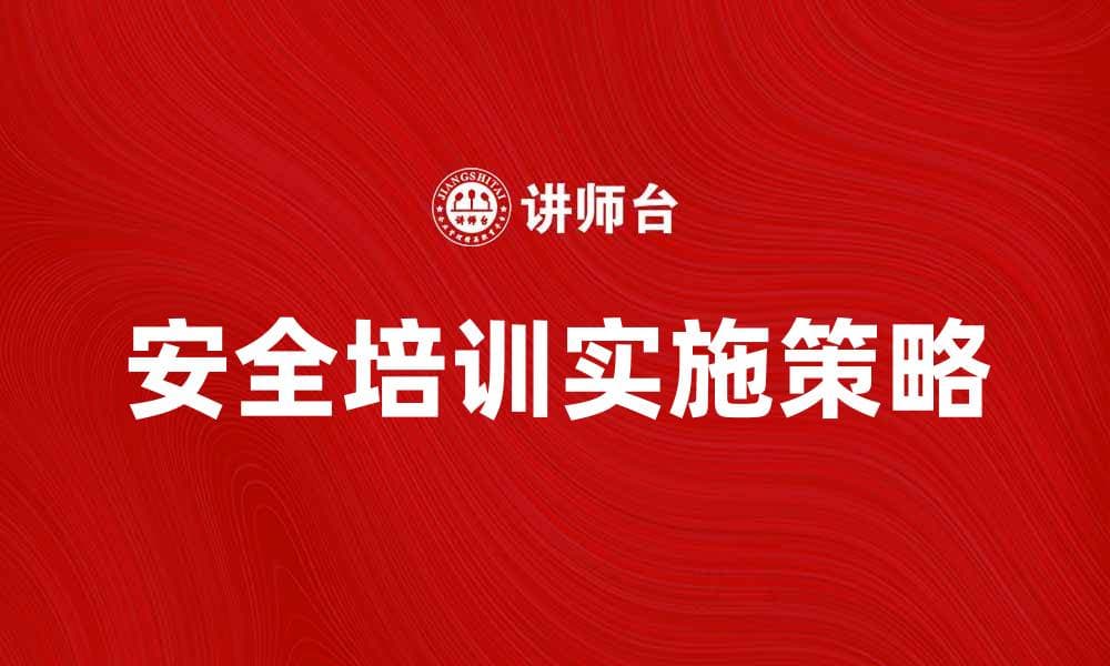 安全培训的重要性及实施策略解析