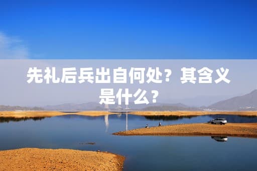 先礼后兵出自何处？其含义是什么？