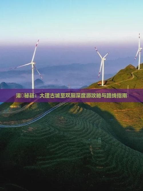 大理古城至双廊深度游攻略与路线指南