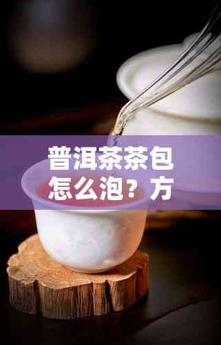 普洱茶茶包怎么泡？方法、时长全解析