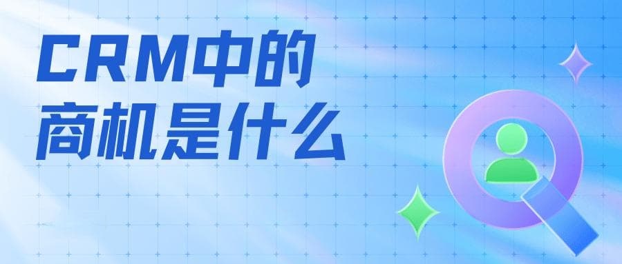 CRM中的商机是什么？如何进行管理？