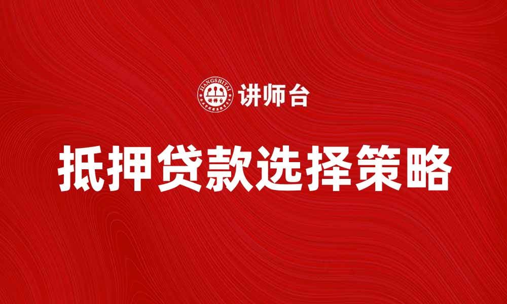 抵押贷款攻略：如何选择最佳抵押方案