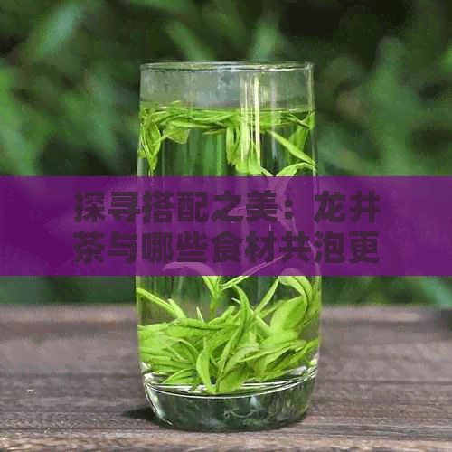 探寻搭配之美：龙井茶与哪些食材共泡更美味