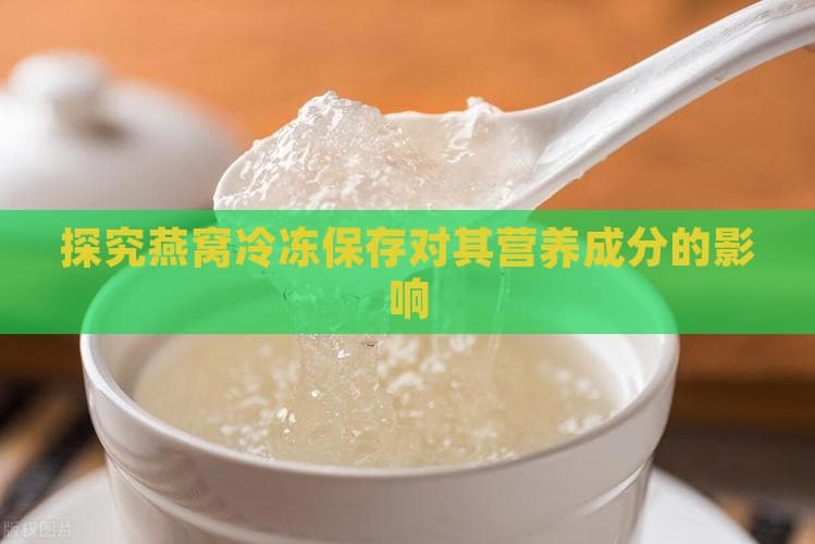 燕窝冷冻保存对其营养成分的影响