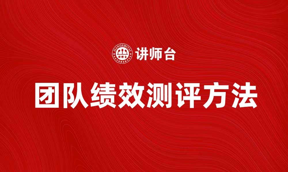 提升团队绩效测评的方法与实用技巧