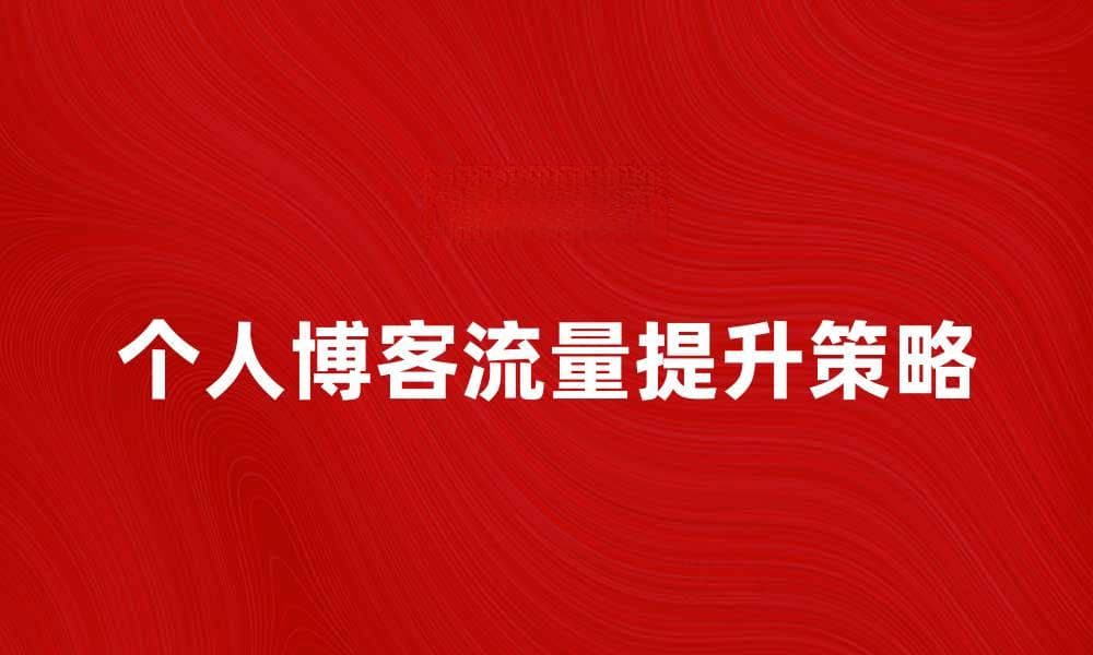 博客策划：如何打造高流量的个人博客策略