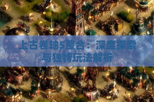 上古卷轴5整合版：深度探索与独特玩法解析