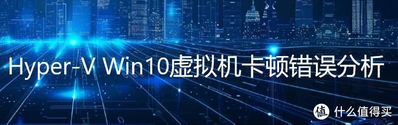 Hyper-V Win10虚拟机卡顿错误分析