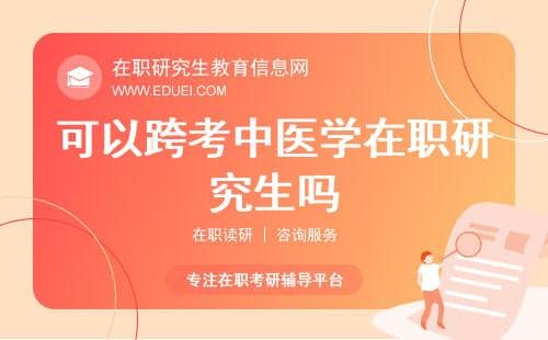 考研入门必知：可以跨考中医学在职研究生吗？跨考政策分析