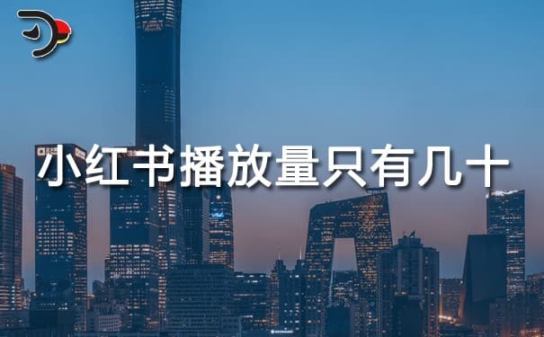 小红书播放量只有几十怎么办？原因分析与解决方案