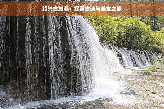绍兴古城游：探索古迹与美食之旅