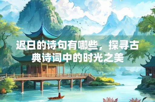 迟日的诗句有哪些，探寻古典诗词中的时光之美