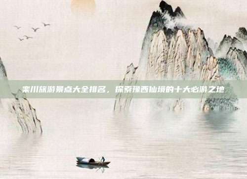 栾川旅游景点大全排名，探索豫西仙境的十大必游之地