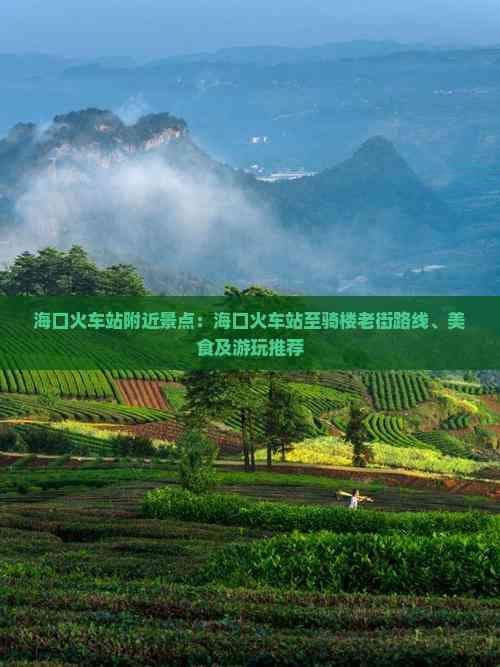 海口火车站附近景点：海口火车站至骑楼老街路线、美食及游玩推荐