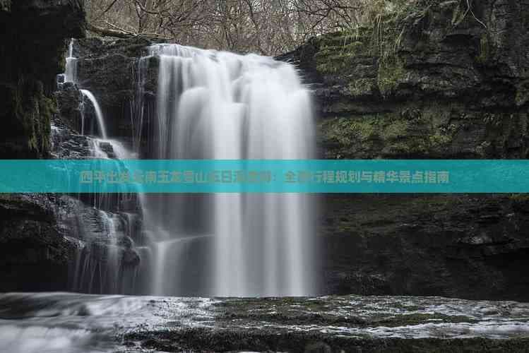 四平出发云南玉龙雪山五日深度游：全面行程规划与精华景点指南