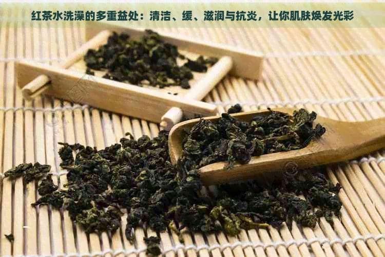 红茶水洗澡的多重益处：清洁、缓疲劳、滋润与抗炎，让你肌肤焕发光彩