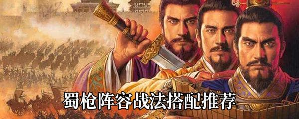《三国志战略版》蜀枪阵容战法搭配攻略