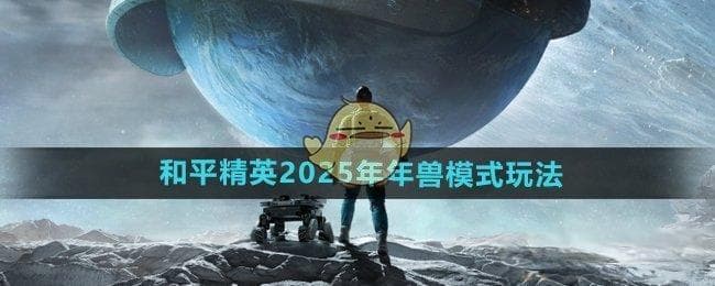 《和平精英》2025年兽模式完全攻略：打法技巧与注意事项
