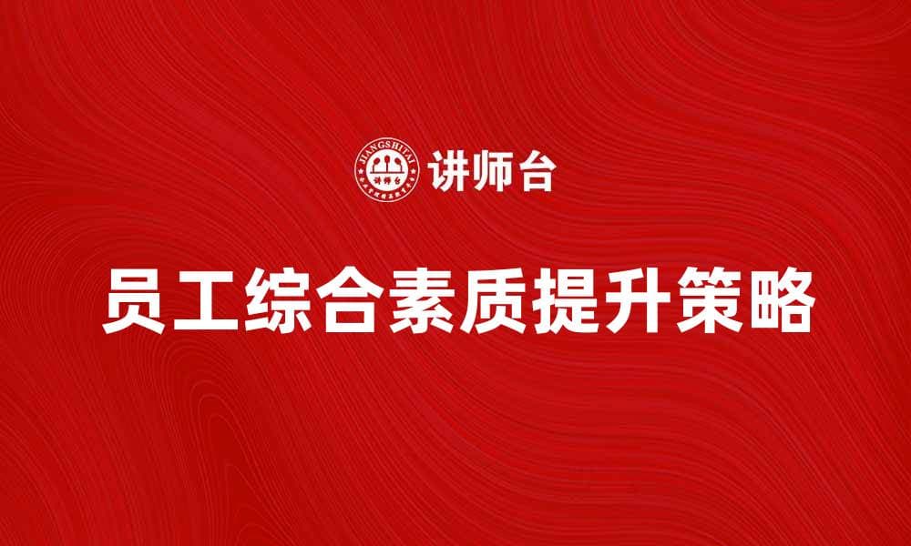 提升员工综合素质的有效策略与方法分析