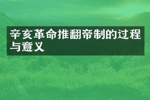 辛亥革命推翻帝制的过程与意义