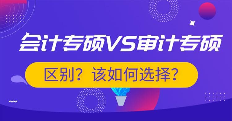 会计专硕和审计专硕区别是什么？该如何选择？