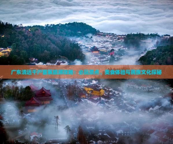 广东清远千户苗寨旅游攻略：必玩景点、美食体验与民族文化探秘