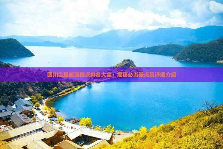 四川会理旅游景点排名大全：揭秘必游景点及详细介绍