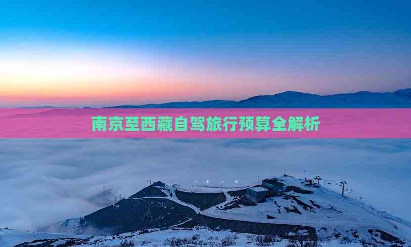 南京至西藏自驾旅行预算全解析
