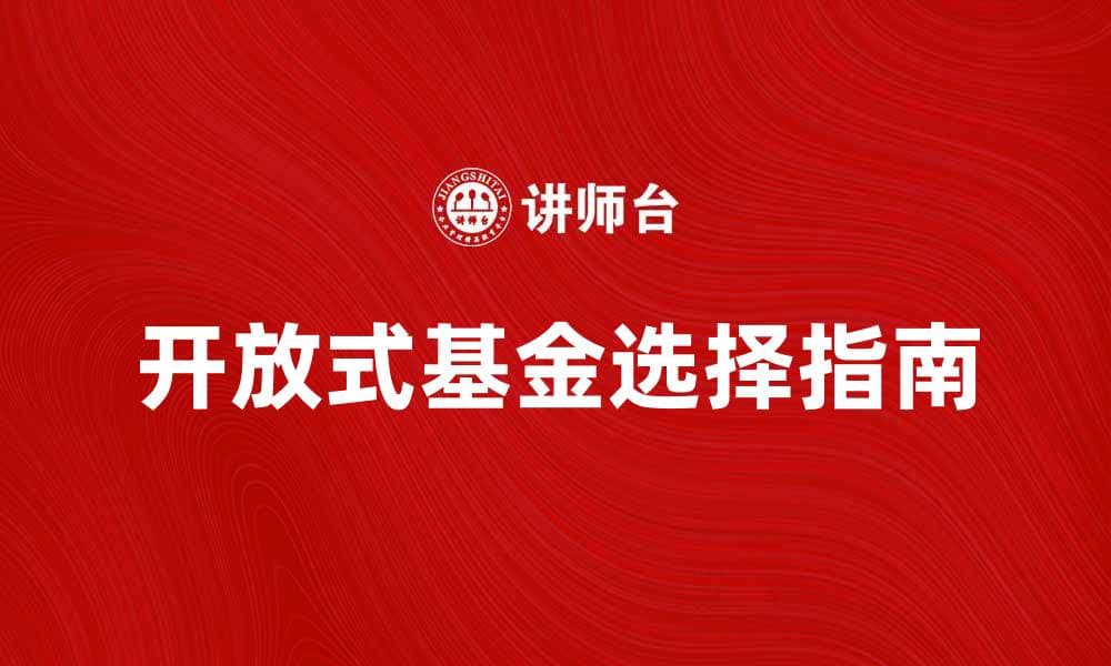开放式基金投资指南：如何选择适合你的基金