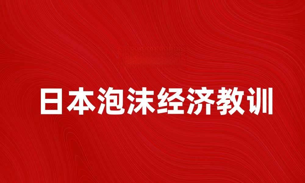 日本泡沫经济的兴衰：教训与启示分析