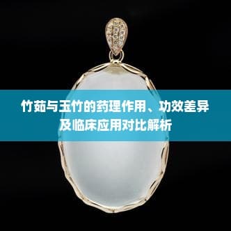 竹茹与玉竹的药理作用、功效差异及临床应用对比解析