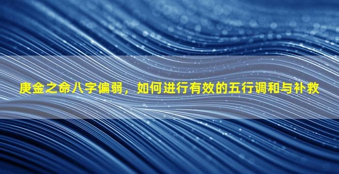 庚金之命八字偏弱，如何进行有效的五行调和与补救