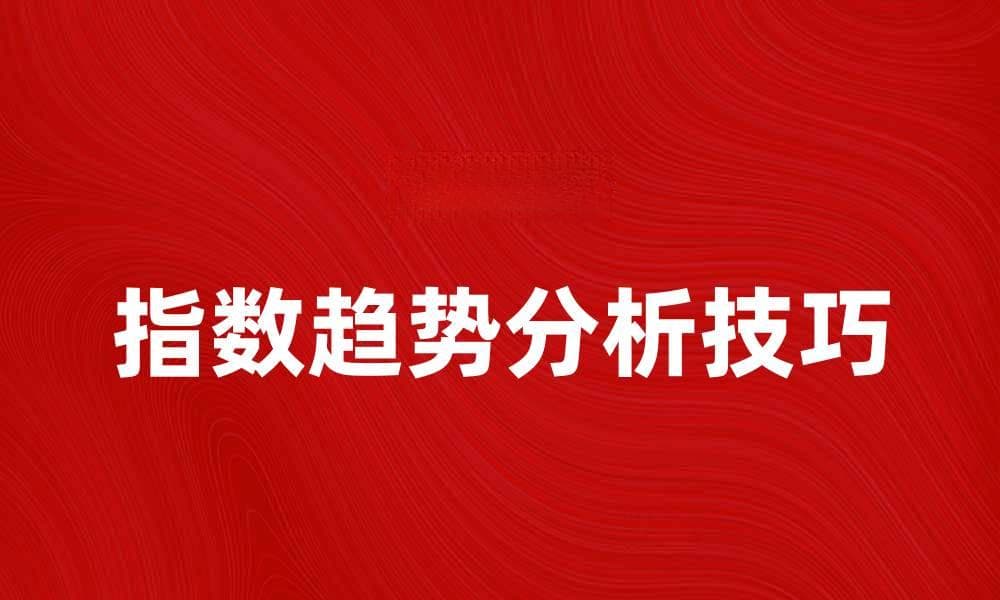 深入探讨指数趋势分析的实用技巧与方法